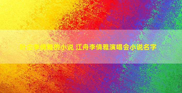 叶尘李倩雅的小说 江舟李倩雅演唱会小说名字